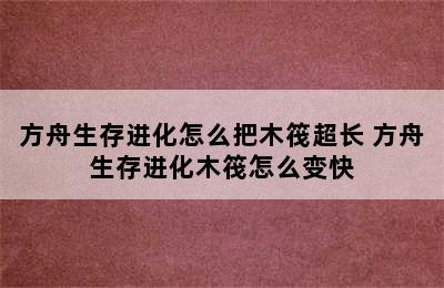 方舟生存进化怎么把木筏超长 方舟生存进化木筏怎么变快